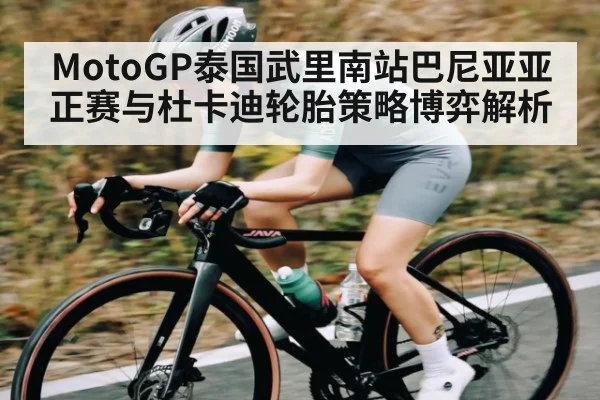 MotoGP泰国武里南站巴尼亚亚正赛与杜卡迪轮胎策略博弈解析 - kaiyun