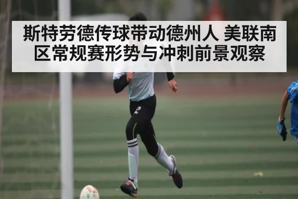 斯特劳德传球带动德州人 美联南区常规赛形势与冲刺前景观察 - kaiyun