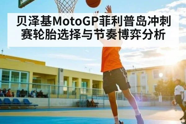 贝泽基MotoGP菲利普岛冲刺赛轮胎选择与节奏博弈分析 - kaiyun